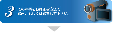 その演奏をお好きな方法で録画、もしくは録音して下さい