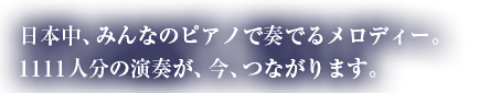 日本中、みんなのピアノでつなげるメロディー。1111人分の演奏が、一つの曲をつくりあげる。