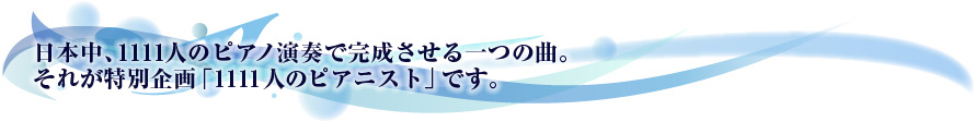 日本中、1111人のピアノ演奏で完成させる一つの曲。それが特別企画「1111人のピアニスト」です。